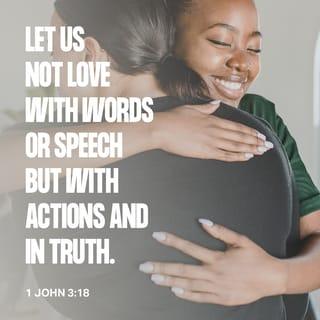 1 John 3:18 - Little children, let us not love with word or with tongue, but in deed and truth.