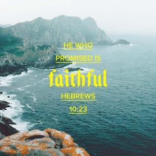 Hebrews 10:23 - Let us hold on to the confession of our hope without wavering, for He who promised is faithful.