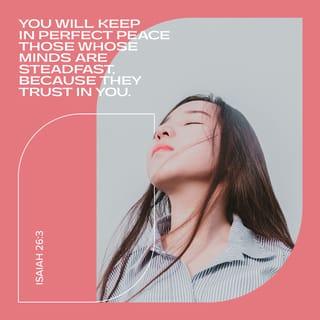 Isaiah 26:3 - Thou wilt keep him in perfect peace, whose mind is stayed on thee: because he trusteth in thee.