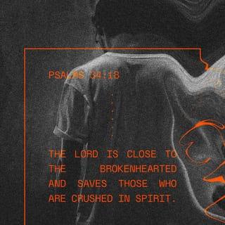 Psalm 34:18 - The LORD is nigh unto them that are of a broken heart;
And saveth such as be of a contrite spirit.