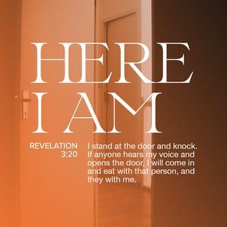 Revelation 3:20 - Here I am! I stand at the door and knock. If you hear my voice and open the door, I will come in and eat with you, and you will eat with me.