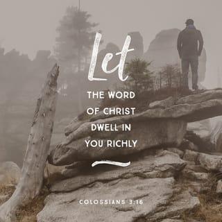 Colossians 3:16 - The word of Christ must live in you richly. Teach and warn each other with all wisdom by singing psalms, hymns, and spiritual songs. Sing to God with gratitude in your hearts.