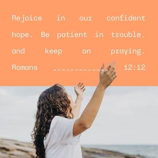 Romans 12:12 - Rejoice in our confident hope. Be patient in trouble, and keep on praying.