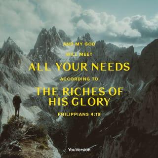 Philippians 4:19 - My God will use his glorious riches to give you everything you need. He will do this through Christ Jesus.