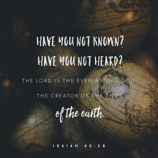 Isaiah 40:28 - Have you not known? Have you not heard?
The LORD is the everlasting God,
the Creator of the ends of the earth.
He does not faint or grow weary;
his understanding is unsearchable.