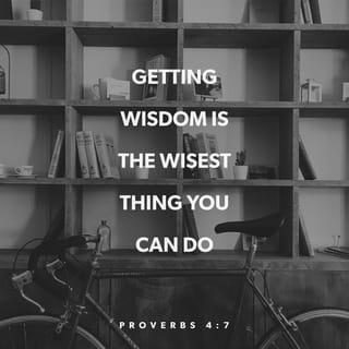 Proverbs 4:7 - “The first step to becoming wise is to look for wisdom, so use everything you have to get understanding.