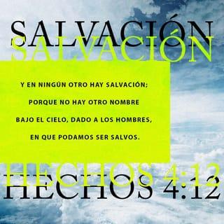 Hechos 4:12 - De hecho, en ningún otro hay salvación, porque no hay bajo el cielo otro nombre dado a los hombres mediante el cual podamos ser salvos.