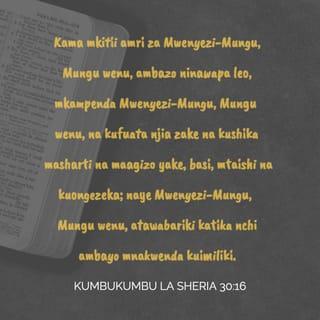 Kumbukumbu la Sheria 30:15-16 - “Leo hii nawapeni uchaguzi kati ya mema na mabaya; kati ya uhai na kifo. Kama mkitii amri za Mwenyezi-Mungu, Mungu wenu, ambazo ninawapa leo, mkampenda Mwenyezi-Mungu, Mungu wenu, na kufuata njia zake na kushika masharti na maagizo yake, basi, mtaishi na kuongezeka; naye Mwenyezi-Mungu, Mungu wenu, atawabariki katika nchi ambayo mnakwenda kuimiliki.