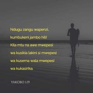 Yakobo 1:19 - Ndugu zangu wapenzi, kumbukeni jambo hili! Kila mtu na awe mwepesi wa kusikia lakini si mwepesi wa kusema wala mwepesi wa kukasirika.