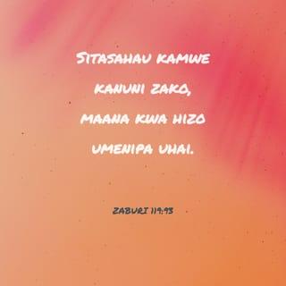 Zaburi 119:92-94 - Kama sheria yako isingekuwa furaha yangu,
ningalikwisha angamia kwa taabu zangu.
Sitasahau kamwe kanuni zako,
maana kwa hizo umenipa uhai.
Mimi ni wako, uniokoe,
maana nimejitahidi kuzishika kanuni zako.
