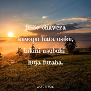 Zaburi 30:4-5 - Mwimbieni Mwenyezi-Mungu sifa, enyi waaminifu wake;
kumbukeni utakatifu wake na kumshukuru.
Hasira yake hudumu kitambo kidogo,
wema wake hudumu milele.
Kilio chaweza kuwapo hata usiku,
lakini asubuhi huja furaha.