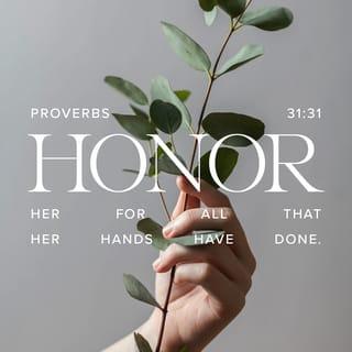 Proverbs 31:31 - Give her of the fruit of her hands;
And let her own works praise her in the gates.