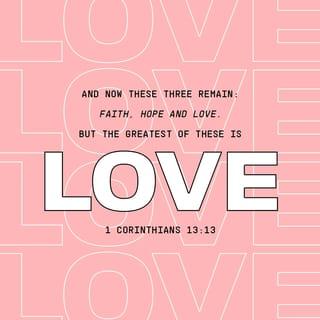 1 Corinthians 13:13 - Now faith, hope, and love remain—these three things—and the greatest of these is love.
