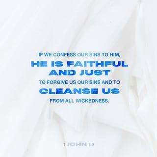 1 John 1:9 - But if we confess our sins to him, he is faithful and just to forgive us our sins and to cleanse us from all wickedness.