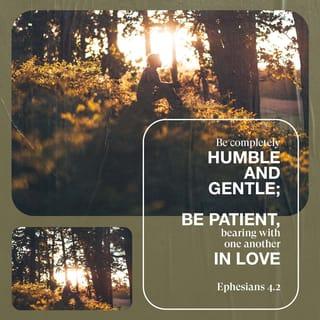 Ephesians 4:2 - Always be humble and gentle. Be patient with each other, making allowance for each other’s faults because of your love.