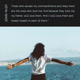 John 14:21 - He that hath my commandments, and keepeth them, he it is that loveth me: and he that loveth me shall be loved of my Father, and I will love him, and will manifest myself to him.