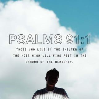 Psalms 91:1 - Whoever dwells in the shelter of the Most High
will rest in the shadow of the Almighty.