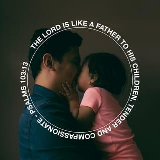 Psalms 103:13 - As a father pities his children,
So the LORD pities those who fear Him.