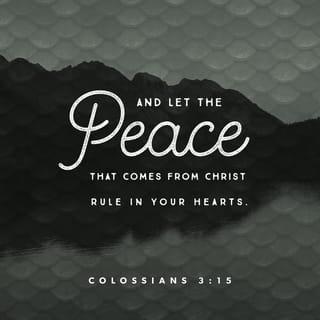 Colossians 3:15 - Let the peace of Christ rule in your hearts, since as members of one body you were called to peace. And be thankful.