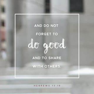 Hebrews 13:16-17 - And do not forget to do good and to share with others, for with such sacrifices God is pleased.
Have confidence in your leaders and submit to their authority, because they keep watch over you as those who must give an account. Do this so that their work will be a joy, not a burden, for that would be of no benefit to you.