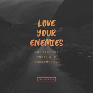 Matthew 5:44 - But I tell you, Love your enemies and pray for those who persecute you, [Prov. 25:21, 22.]