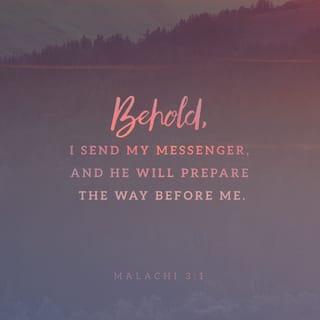 Malachi 3:1-2 - “Look! I am sending my messenger, and he will prepare the way before me. Then the Lord you are seeking will suddenly come to his Temple. The messenger of the covenant, whom you look for so eagerly, is surely coming,” says the LORD of Heaven’s Armies.
“But who will be able to endure it when he comes? Who will be able to stand and face him when he appears? For he will be like a blazing fire that refines metal, or like a strong soap that bleaches clothes.