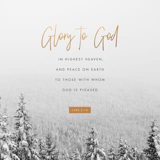 Luke 2:13-14 - And suddenly there was with the angel a multitude of the heavenly host praising God and saying,

“Glory to God in the highest,
and on earth peace among those with whom he is pleased!”