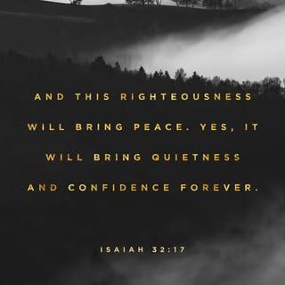 Isaiah 32:17 - The work of righteousness will be peace,
And the effect of righteousness, quietness and assurance forever.