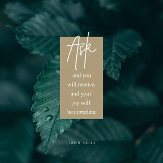 John 16:23-24 - “And in that day you will ask Me nothing. Most assuredly, I say to you, whatever you ask the Father in My name He will give you. Until now you have asked nothing in My name. Ask, and you will receive, that your joy may be full.