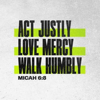 Micah 6:8 - He has showed you, O man, what is good. And what does the Lord require of you but to do justly, and to love kindness and mercy, and to humble yourself and walk humbly with your God? [Deut. 10:12, 13.]