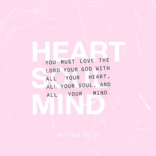 Matthew 22:37-38 - Jesus replied: “ ‘Love the Lord your God with all your heart and with all your soul and with all your mind.’ This is the first and greatest commandment.