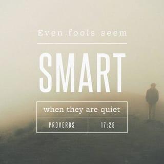 Proverbs 17:28 - Even a fool, when he keeps silent, is considered wise;
When he closes his lips, he is considered prudent.