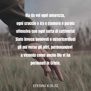 Lettera agli Efesini 4:31 - Via da voi ogni amarezza, ogni cruccio e ira e clamore e parola offensiva con ogni sorta di cattiveria!
