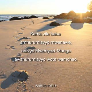 Zaburi 103:13-14 - Kama vile baba amhurumiavyo mwanawe,
ndivyo Mwenyezi-Mungu awahurumiavyo wote wamchao.
Mungu ajua mfumo wa nafsi zetu;
ajua kwamba sisi ni mavumbi.