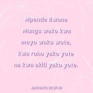 Mathayo 22:37-39 - Yesu akamjibu, “ ‘Mpende Bwana Mungu wako kwa moyo wako wote, kwa roho yako yote na kwa akili yako yote’. Hii ndiyo amri kuu na ya kwanza. Ya pili inafanana na hiyo: ‘Mpende jirani yako kama unavyojipenda wewe mwenyewe’.