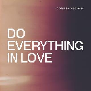 I Corinthians 16:14 - Let all that you do be done with love.