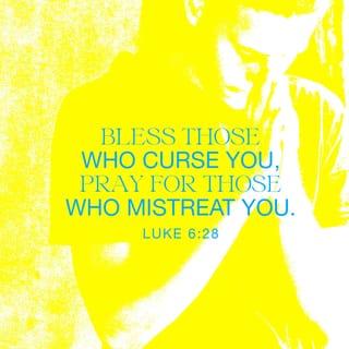 Luke 6:28 - bless those who curse you, pray for those who mistreat you.