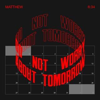 Matthew 6:34 - Refuse to worry about tomorrow, but deal with each challenge that comes your way, one day at a time. Tomorrow will take care of itself.”