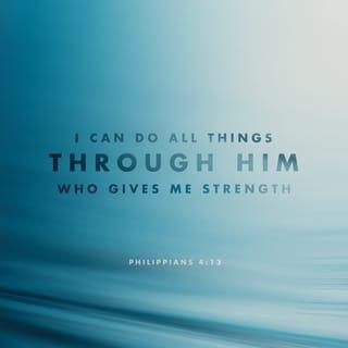 Philippians 4:13 - I can endure all these things through the power of the one who gives me strength.