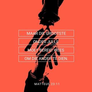 MATTEUS 23:11 - “Maar die grootste onder julle moet bereid wees om die ander te dien.