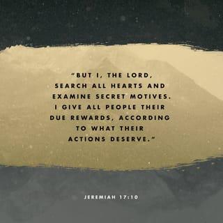 Jeremiah 17:9-10 - “The human heart is the most deceitful of all things,
and desperately wicked.
Who really knows how bad it is?
But I, the LORD, search all hearts
and examine secret motives.
I give all people their due rewards,
according to what their actions deserve.”