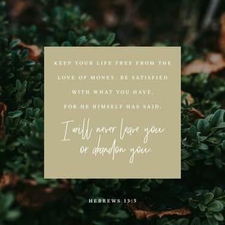 Hebrews 13:5 - Don’t love money; be satisfied with what you have. For God has said,
“I will never fail you.
I will never abandon you.”