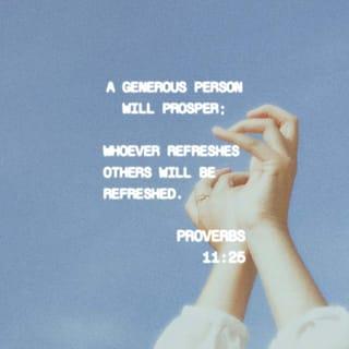 Proverbs 11:25 - A generous person will prosper;
whoever refreshes others will be refreshed.