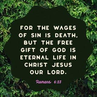 Romans 6:23 - The payment for sin is death. But God gives us the free gift of life forever in Christ Jesus our Lord.