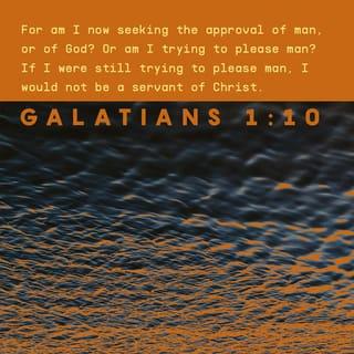 Galatians 1:10 - For do I now persuade men, or God? Or do I seek to please men? For if I still pleased men, I would not be a bondservant of Christ.