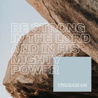 Ephesians 6:10 - Finally, be strong in the Lord and in his mighty power.
