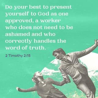 2 Timothy 2:15 - Do your best to present yourself to God as one approved, a worker who has no need to be ashamed, rightly handling the word of truth.