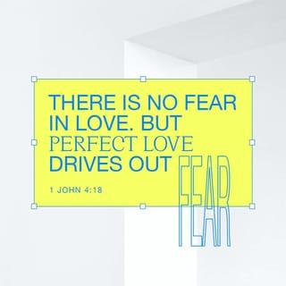 1 John 4:18 - No fear exists where his love is. Rather, perfect love gets rid of fear, because fear involves punishment. The person who lives in fear doesn’t have perfect love.
