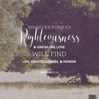 Proverbs 21:21 - Whoever pursues righteousness and love
finds life, prosperity and honor.