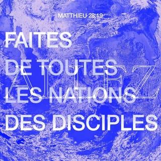 Matthieu 28:19 - Allez [donc], faites de toutes les nations des disciples, baptisez-les au nom du Père, du Fils et du Saint-Esprit